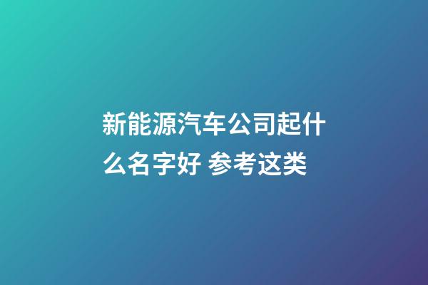 新能源汽车公司起什么名字好 参考这类-第1张-公司起名-玄机派